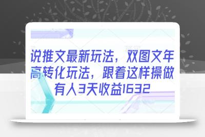 小说推文最新玩法，双图文年轻粉高转化玩法，跟着这样操做，有人3天收益1632