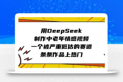用DeepSeek制作中老年情感视频，一个被严重低估的赛道，条条作品上热门