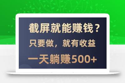 截屏就能赚钱？0门槛，只要做，100%有收益的一个项目，一天躺赚500+