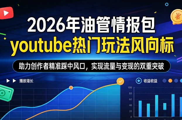 2026年油管情报包，youtube热门玩法风向标，助力创作者精准踩中风口，实现流量与变现的双重突破（更新0330）