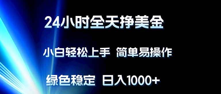 （17557期）24小时全天挣美金，小白轻松上手，简单易操作，绿色稳定，日入1000+