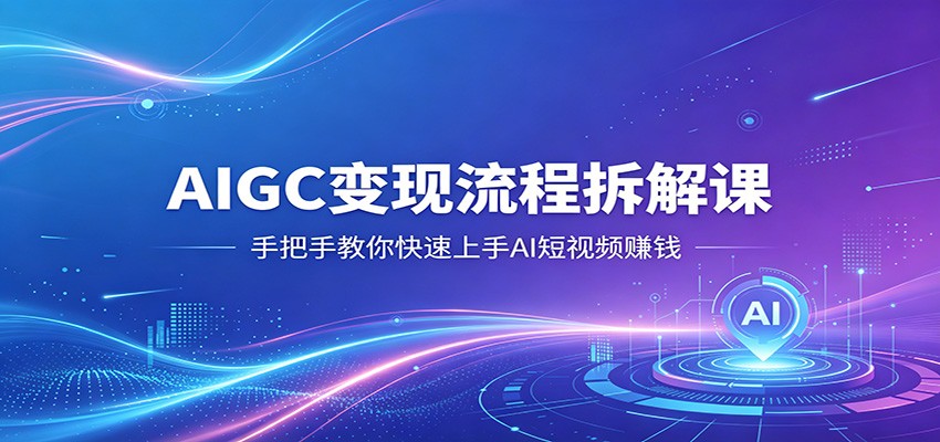 AIGC变现流程拆解课,手把手教你快速上手AI短视频赚钱 AIGC变现流程拆解课,手把手教你快速上手AI短视频赚钱