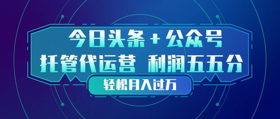 (17617期)头条加公众号 托管代运营 利润分成模式 轻松月入过万 (17617期)头条加公众号 托管代运营 利润分成模式 轻松月入过万