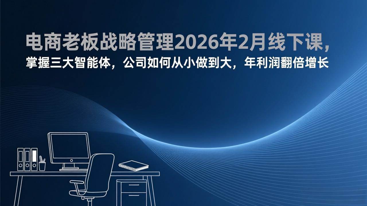 (17417期)电商老板战略管理2026年2月线下课,掌握三大智能体,公司如何从小做到大,年利润翻倍增长 (17417期)电商老板战略管理2026年2月线下课,掌握三大智能体,公司如何从小做到大,年利润翻倍增长
