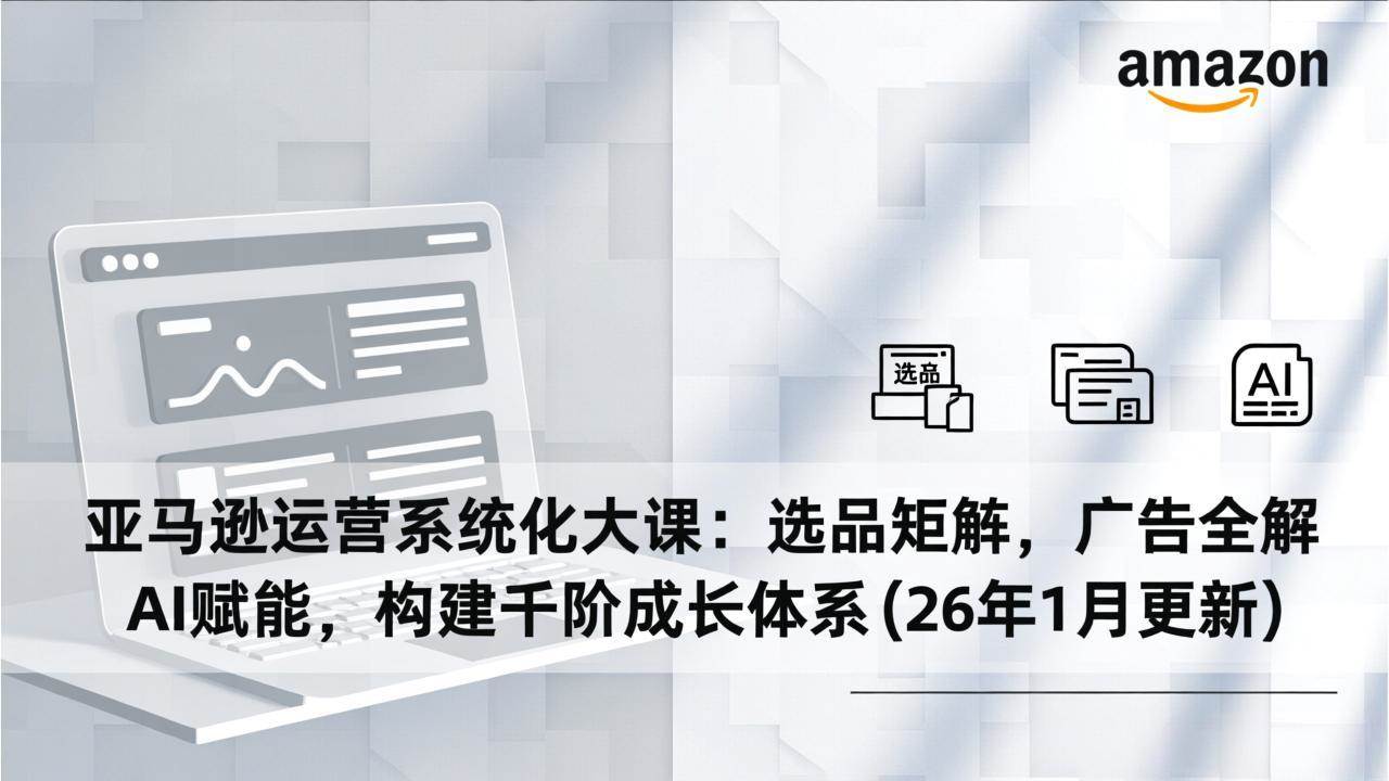 (17103期)亚马逊运营系统化大课:选品矩阵,广告全解,AI赋能,构建千阶成长体系(26年1月更新) (17103期)亚马逊运营系统化大课:选品矩阵,广告全解,AI赋能,构建千阶成长体系(26年1月更新)
