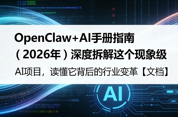 OpenClaw+AI手册指南(2026年)深度拆解这个现象级AI项目,读懂它背后的行业变革【文档】