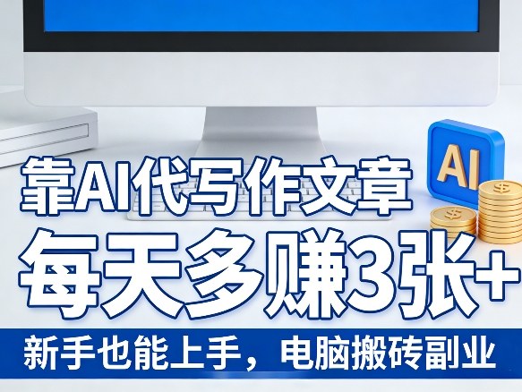 靠AI代写作文章,每天多賺3张+,新手也能上手,电脑搬砖副业