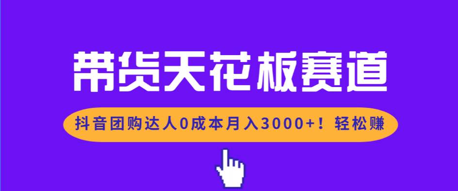 (17052期)带货天花板赛道,抖音团购达人0成本月入3000+!轻松赚 (17052期)带货天花板赛道,抖音团购达人0成本月入3000+!轻松赚