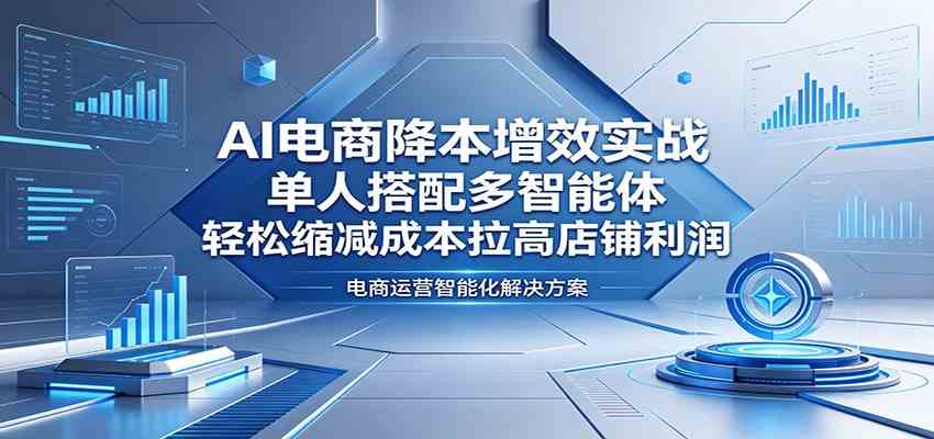 AI电商降本增效实战:单人搭配多智能体,轻松缩减成本拉高店铺利润 AI电商降本增效实战:单人搭配多智能体,轻松缩减成本拉高店铺利润