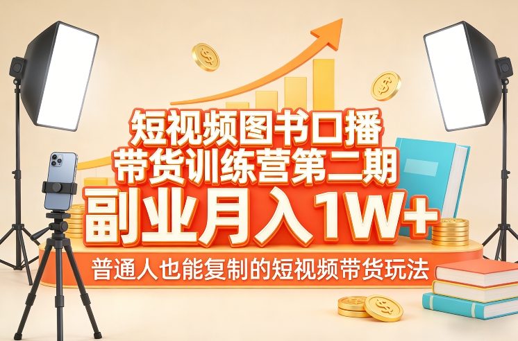 短视频图书口播带货训练营第二期，副业月入1W＋，普通人也能复制的短视频带货玩法（更新）