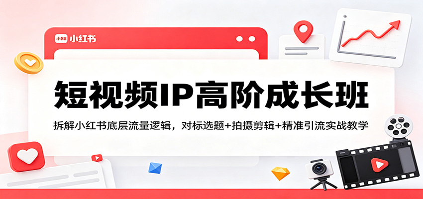 短视频IP高阶成长班:拆解小红书底层流量逻辑,对标选题+拍摄剪辑+ 精准引流实战教学 短视频IP高阶成长班:拆解小红书底层流量逻辑,对标选题+拍摄剪辑+ 精准引流实战教学