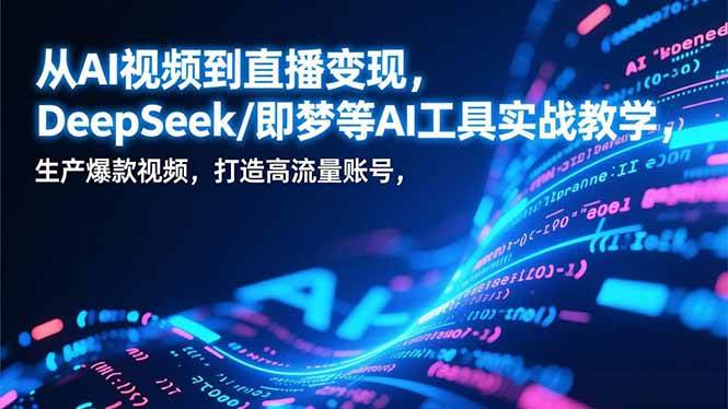 （17001期）从AI视频到直播变现，DeepSeek/即梦等AI工具实战教学，生产爆款视频，打造高流量账号