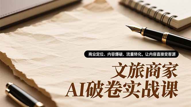 (16791期)文旅商家AI破卷实战课,商业定位、内容爆破、流量转化,让内容直接变客源 (16791期)文旅商家AI破卷实战课,商业定位、内容爆破、流量转化,让内容直接变客源