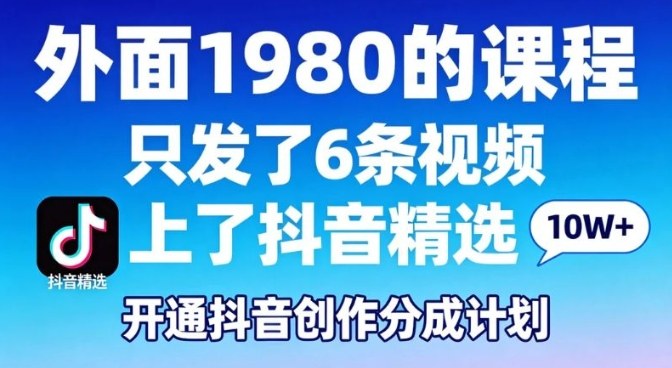拆解外面1980的课程,只发了6条视频上了抖音精选,开通抖音创作分成计划