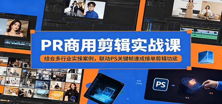 PR商用剪辑实战课:结合多行业实操案例,联动PS关键帧速成接单剪辑功底 PR商用剪辑实战课:结合多行业实操案例,联动PS关键帧速成接单剪辑功底