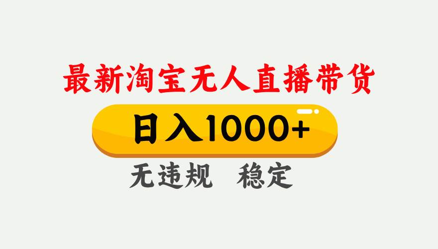 （17465期）淘宝无人直播【最新】，独家技术，日入1000+，无违规无封号，可矩阵，长期稳定