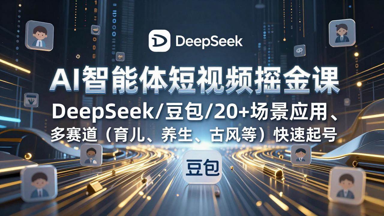 (17365期)AI智能体短视频掘金课,DeepSeek/豆包/20+场景应用、多赛道(育儿、养生、古风等)快速起号 (17365期)AI智能体短视频掘金课,DeepSeek/豆包/20+场景应用、多赛道(育儿、养生、古风等)快速起号