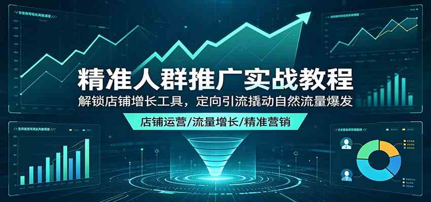 精准人群推广实战教程:解锁店铺增长工具,定向引流撬动自然流量爆发 精准人群推广实战教程:解锁店铺增长工具,定向引流撬动自然流量爆发