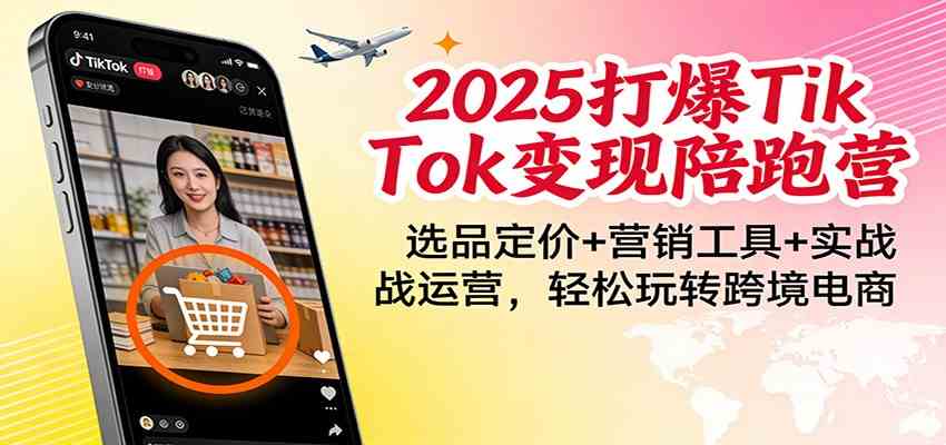 2025打爆TikTok变现陪跑营：选品定价+营销工具+实战运营，轻松玩转跨境电商
