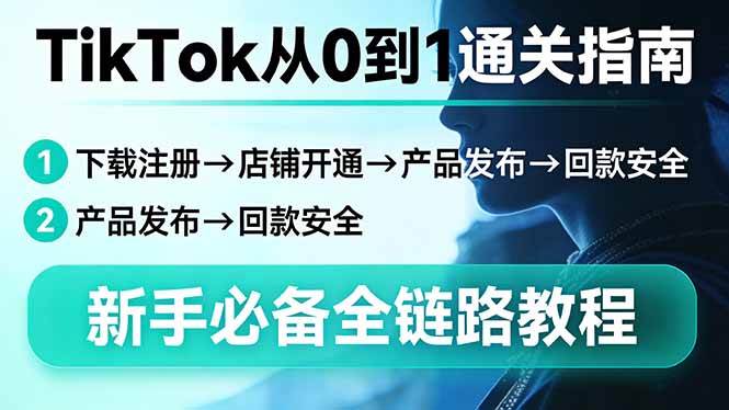 (17691期)TikTok从0到1通关指南:下载注册→店铺开通→产品发布→回款安全,新手必备全链路教程 (17691期)TikTok从0到1通关指南:下载注册→店铺开通→产品发布→回款安全,新手必备全链路教程