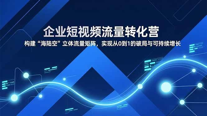 (16959期)企业短视频流量转化营,构建“海陆空”立体流量矩阵,实现从0到1的破局与可持续增长 (16959期)企业短视频流量转化营,构建“海陆空”立体流量矩阵,实现从0到1的破局与可持续增长