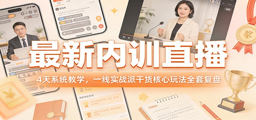 最新内训直播,4天系统教学,一线实战派干货核心玩法全套复盘 最新内训直播,4天系统教学,一线实战派干货核心玩法全套复盘