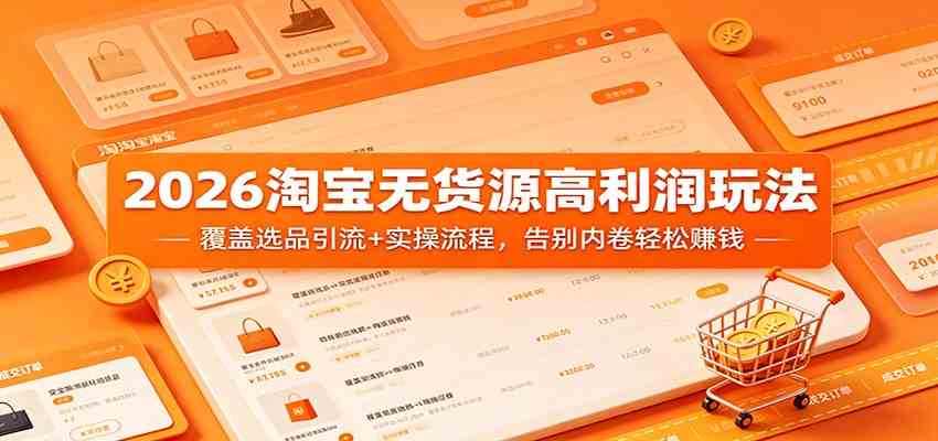 2026淘宝无货源高利润玩法:覆盖选品引流+实操流程,告别内卷轻松赚钱 2026淘宝无货源高利润玩法:覆盖选品引流+实操流程,告别内卷轻松赚钱