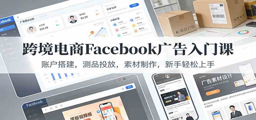 跨境电商Facebook广告入门课:账户搭建,测品投放,素材制作,新手轻松上手 跨境电商Facebook广告入门课:账户搭建,测品投放,素材制作,新手轻松上手