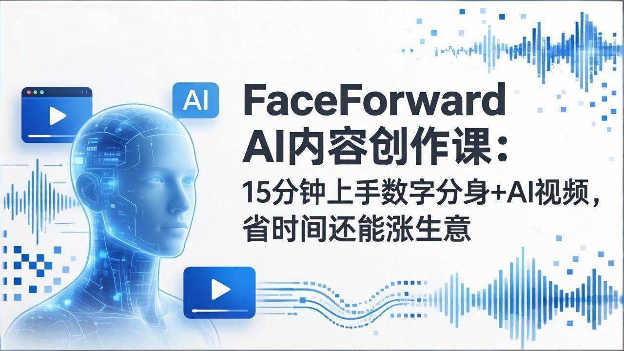 (17681期)FaceForward AI内容创作课:15分钟上手数字分身+AI视频,省时间还能涨生意 (17681期)FaceForward AI内容创作课:15分钟上手数字分身+AI视频,省时间还能涨生意